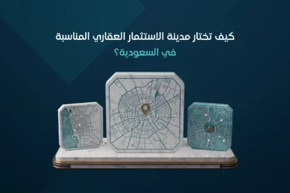كيف تختار مدينة الاستثمار العقاري المناسبة في السعودية
